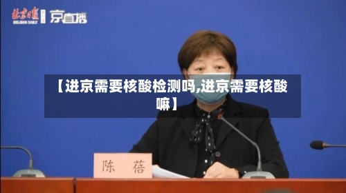 【进京需要核酸检测吗,进京需要核酸嘛】