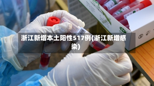 浙江新增本土阳性517例(浙江新增感染)