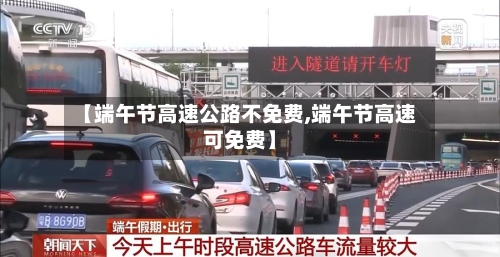 【端午节高速公路不免费,端午节高速可免费】-第2张图片