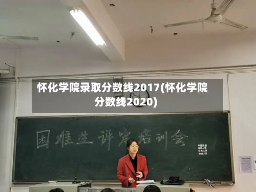 怀化学院录取分数线2017(怀化学院分数线2020)