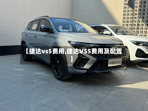 【捷达vs5费用,捷达VS5费用及配置】