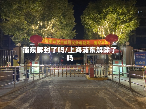 浦东解封了吗/上海浦东解除了吗