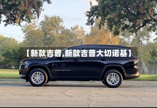 【新款吉普,新款吉普大切诺基】