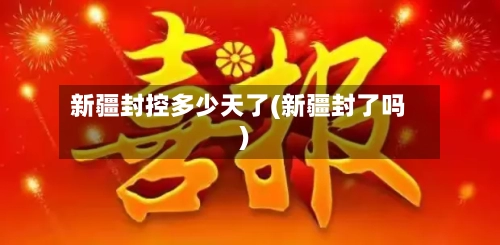 新疆封控多少天了(新疆封了吗)-第2张图片