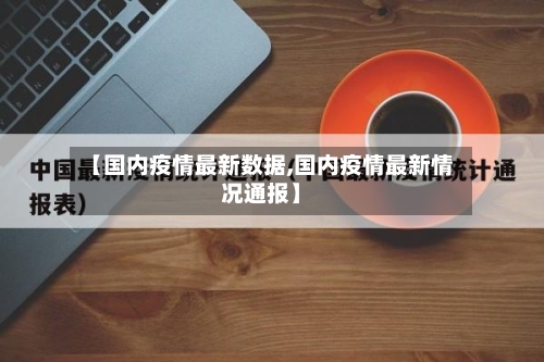 【国内疫情最新数据,国内疫情最新情况通报】-第2张图片