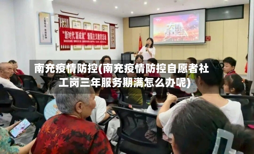 南充疫情防控(南充疫情防控自愿者社工岗三年服务期满怎么办呢)