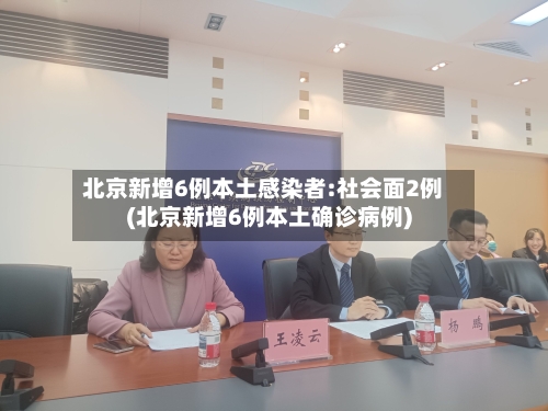 北京新增6例本土感染者:社会面2例(北京新增6例本土确诊病例)-第3张图片