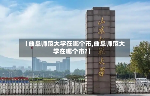 【曲阜师范大学在哪个市,曲阜师范大学在哪个市?】