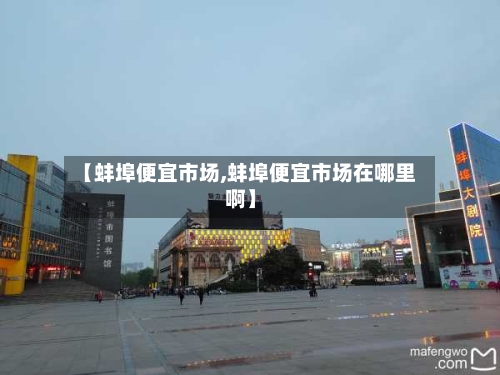 【蚌埠便宜市场,蚌埠便宜市场在哪里啊】
