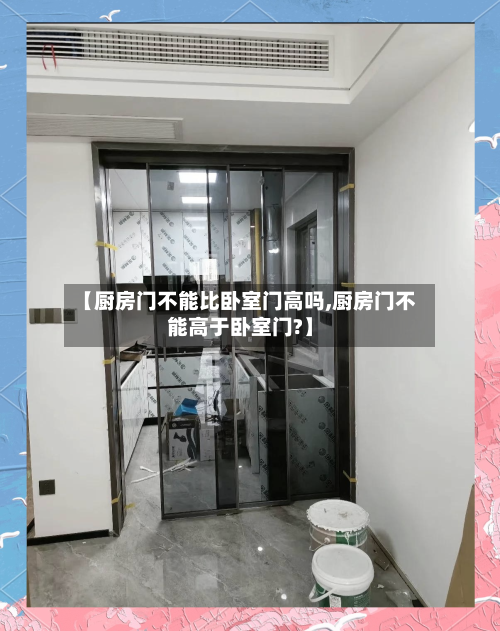 【厨房门不能比卧室门高吗,厨房门不能高于卧室门?】