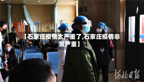 【石家庄疫情太严重了,石家庄疫情非常严重】-第3张图片