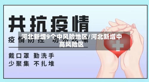 河北新增9个中风险地区/河北新增中高风险区-第3张图片