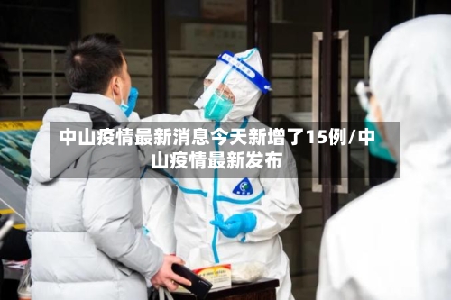 中山疫情最新消息今天新增了15例/中山疫情最新发布