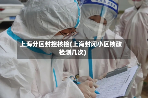 上海分区封控核检(上海封闭小区核酸检测几次)-第3张图片