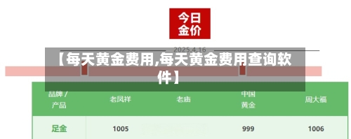 【每天黄金费用,每天黄金费用查询软件】