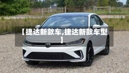 【捷达新款车,捷达新款车型】