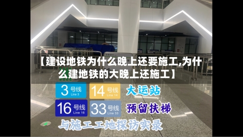 【建设地铁为什么晚上还要施工,为什么建地铁的大晚上还施工】