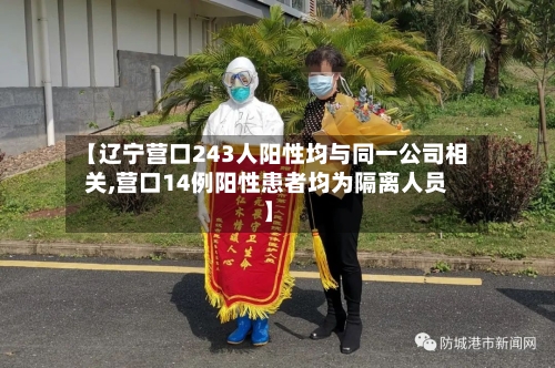 【辽宁营口243人阳性均与同一公司相关,营口14例阳性患者均为隔离人员】