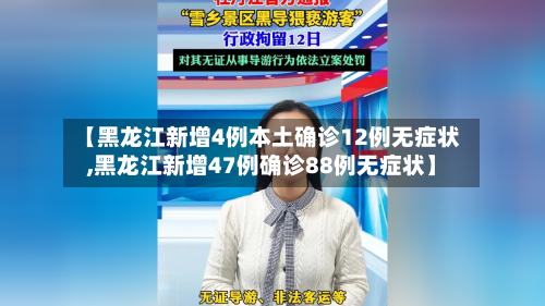 【黑龙江新增4例本土确诊12例无症状,黑龙江新增47例确诊88例无症状】-第2张图片