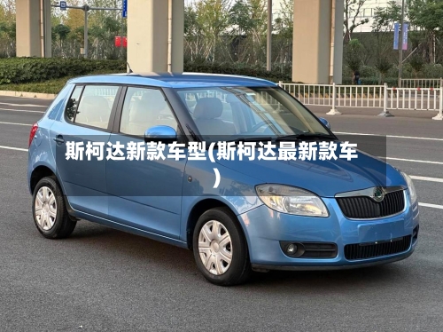 斯柯达新款车型(斯柯达最新款车)-第2张图片