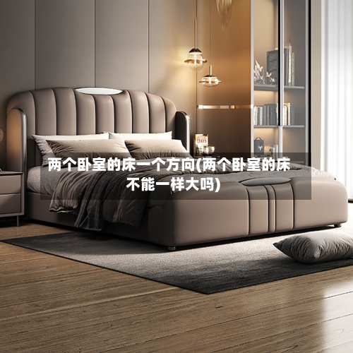 两个卧室的床一个方向(两个卧室的床不能一样大吗)-第2张图片