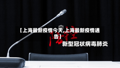 【上海最新疫情今天,上海最新疫情通告】-第2张图片