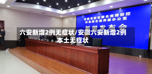 六安新增2例无症状/安徽六安新增2例本土无症状-第3张图片