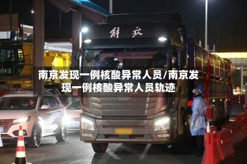 南京发现一例核酸异常人员/南京发现一例核酸异常人员轨迹