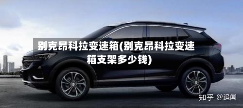 别克昂科拉变速箱(别克昂科拉变速箱支架多少钱)