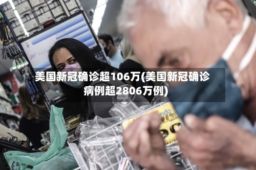 美国新冠确诊超106万(美国新冠确诊病例超2806万例)-第2张图片