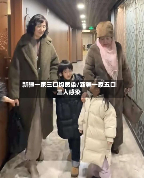 新疆一家三口均感染/新疆一家五口三人感染