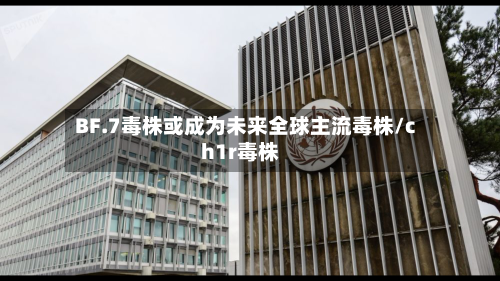 BF.7毒株或成为未来全球主流毒株/ch1r毒株
