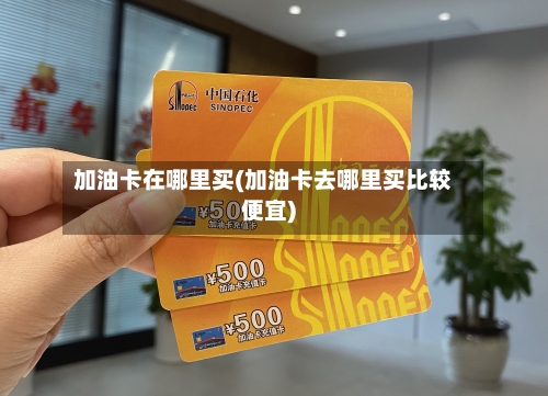 加油卡在哪里买(加油卡去哪里买比较便宜)