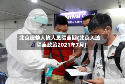 北京调整入境人员隔离期(北京入境隔离政策2021年7月)