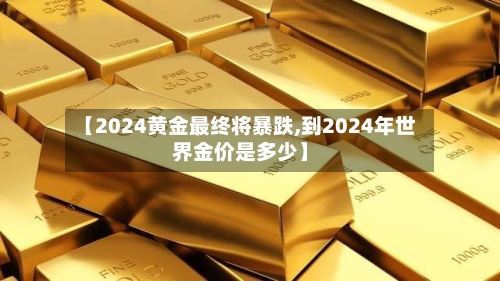 【2024黄金最终将暴跌,到2024年世界金价是多少】