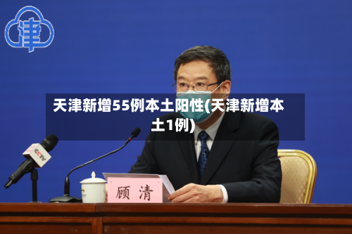 天津新增55例本土阳性(天津新增本土1例)-第2张图片