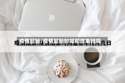 疫情起始/疫情起始时间和结束时间