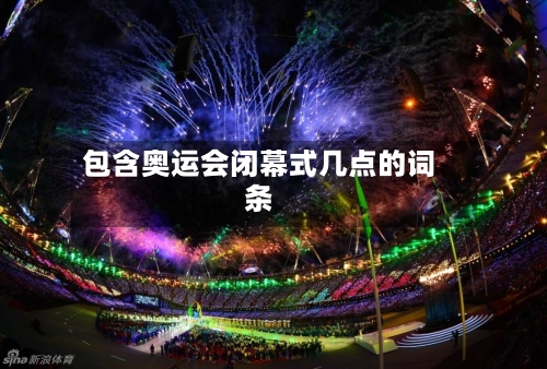 包含奥运会闭幕式几点的词条-第2张图片