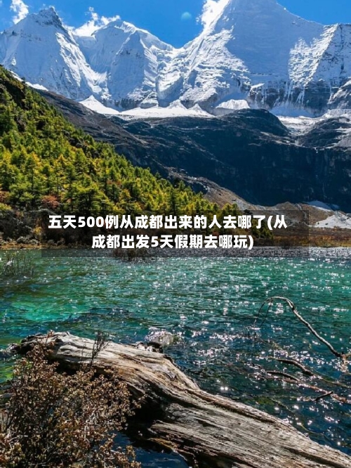 五天500例从成都出来的人去哪了(从成都出发5天假期去哪玩)