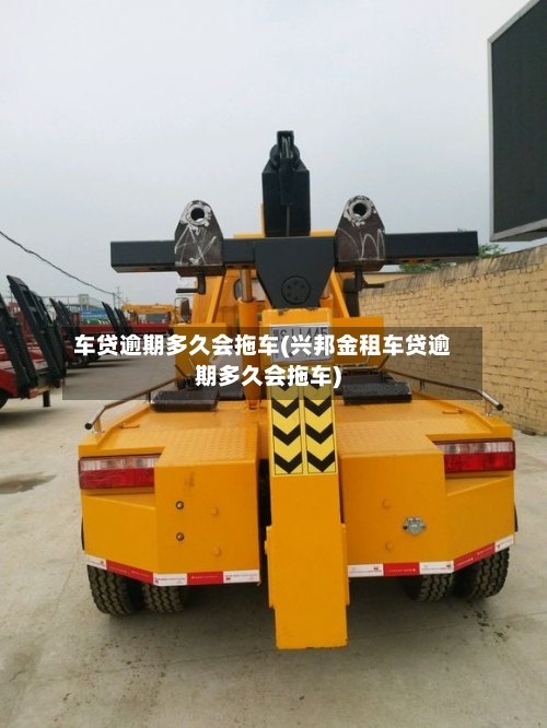 车贷逾期多久会拖车(兴邦金租车贷逾期多久会拖车)