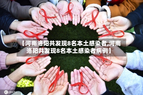 【河南洛阳共发现8名本土感染者,河南洛阳共发现8名本土感染者病例】