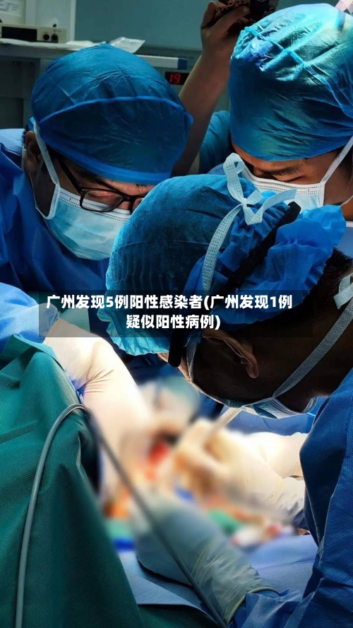 广州发现5例阳性感染者(广州发现1例疑似阳性病例)