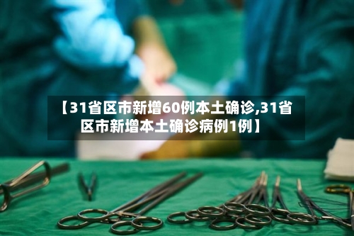 【31省区市新增60例本土确诊,31省区市新增本土确诊病例1例】