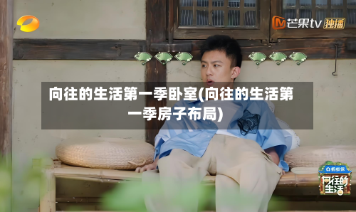 向往的生活第一季卧室(向往的生活第一季房子布局)-第2张图片