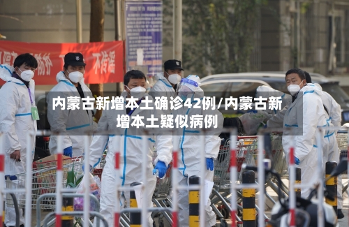 内蒙古新增本土确诊42例/内蒙古新增本土疑似病例-第2张图片