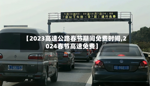 【2023高速公路春节期间免费时间,2024春节高速免费】