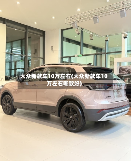 大众新款车10万左右(大众新款车10万左右哪款好)-第2张图片