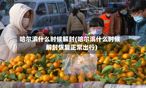 哈尔滨什么时候解封(哈尔滨什么时候解封恢复正常出行)-第2张图片