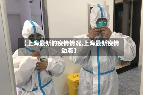 【上海最新的疫情情况,上海最新疫情动态】-第3张图片