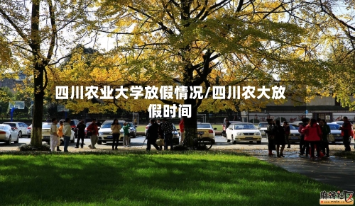 四川农业大学放假情况/四川农大放假时间